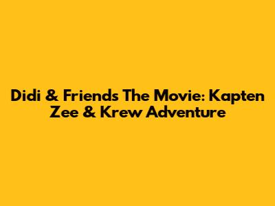 Didi & Friends The Movie: Kapten Zee & Krew Adventure