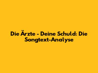 Die Ärzte - Deine Schuld: Die Songtext-Analyse