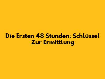 Die Ersten 48 Stunden: Schlüssel Zur Ermittlung