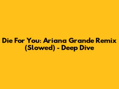 Die For You: Ariana Grande Remix (Slowed) - Deep Dive