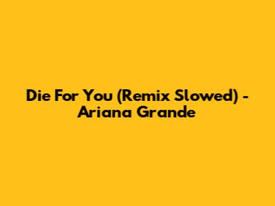 Die For You (Remix Slowed) - Ariana Grande