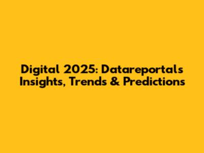 Digital 2025: Datareportal's Insights, Trends & Predictions