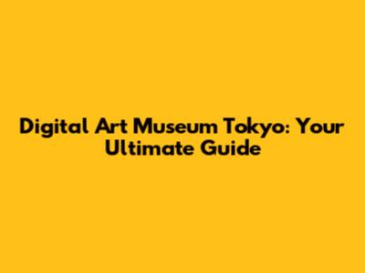 Digital Art Museum Tokyo: Your Ultimate Guide