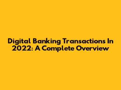 Digital Banking Transactions In 2022: A Complete Overview