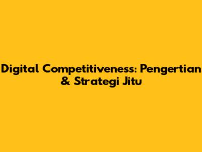 Digital Competitiveness: Pengertian & Strategi Jitu