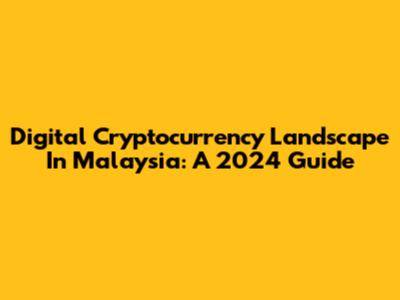 Digital Cryptocurrency Landscape In Malaysia: A 2024 Guide