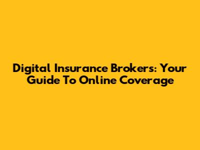 Digital Insurance Brokers: Your Guide To Online Coverage