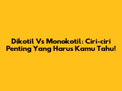 Dikotil Vs Monokotil: Ciri-ciri Penting Yang Harus Kamu Tahu!