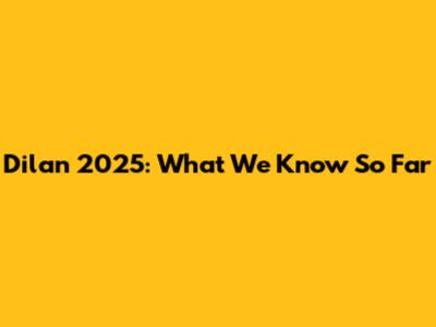 Dilan 2025: What We Know So Far