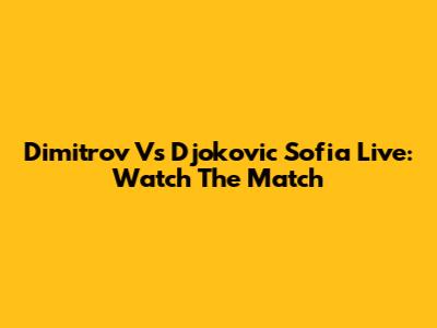 Dimitrov Vs Djokovic Sofia Live: Watch The Match