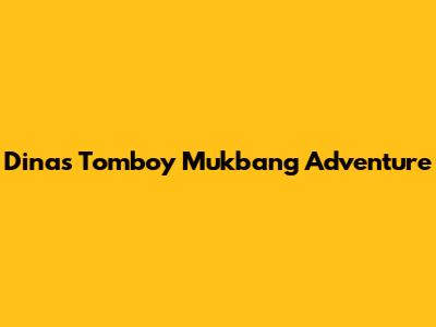 Dina's Tomboy Mukbang Adventure