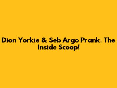 Dion Yorkie & Seb Argo Prank: The Inside Scoop!