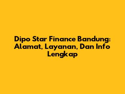 Dipo Star Finance Bandung: Alamat, Layanan, Dan Info Lengkap