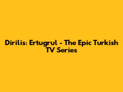 Dirilis: Ertugrul - The Epic Turkish TV Series