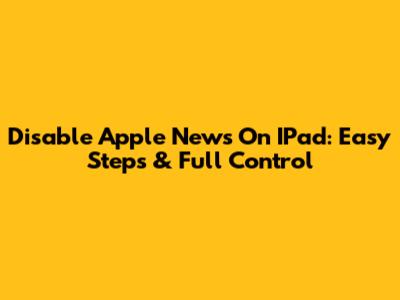 Disable Apple News On IPad: Easy Steps & Full Control