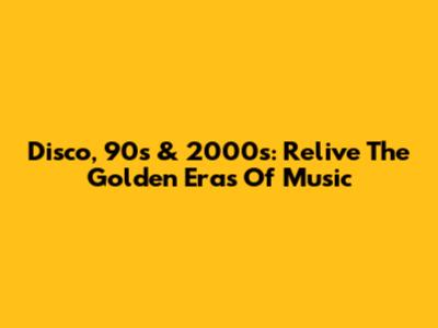 Disco, 90s & 2000s: Relive The Golden Eras Of Music