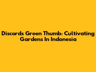 Discord's Green Thumb: Cultivating Gardens In Indonesia
