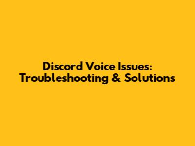 Discord Voice Issues: Troubleshooting & Solutions