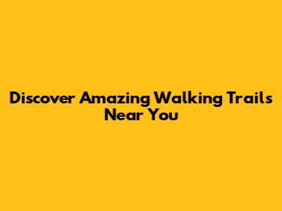 Discover Amazing Walking Trails Near You