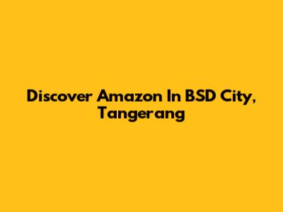Discover Amazon In BSD City, Tangerang