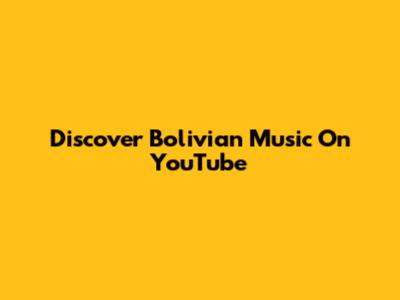 Discover Bolivian Music On YouTube