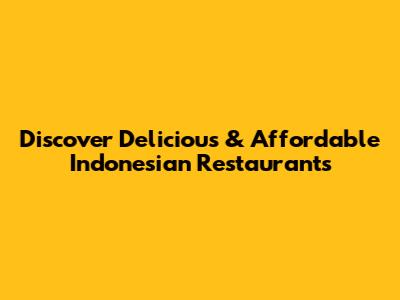Discover Delicious & Affordable Indonesian Restaurants