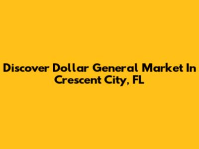 Discover Dollar General Market In Crescent City, FL