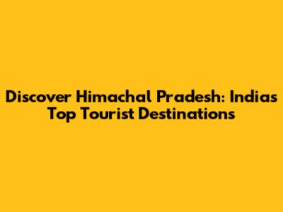 Discover Himachal Pradesh: India's Top Tourist Destinations