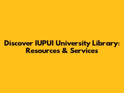 Discover IUPUI University Library: Resources & Services