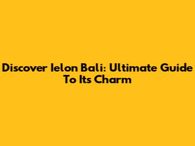 Discover Ielon Bali: Ultimate Guide To Its Charm
