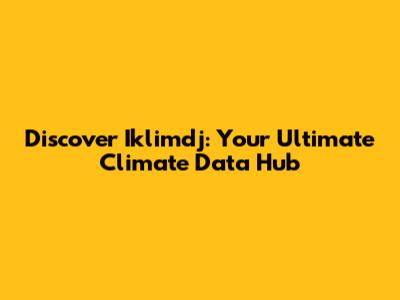 Discover Iklimdj: Your Ultimate Climate Data Hub