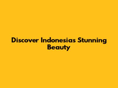 Discover Indonesia's Stunning Beauty