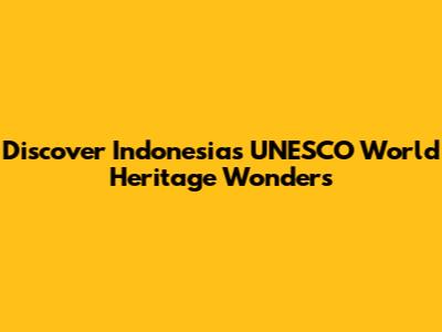 Discover Indonesia's UNESCO World Heritage Wonders