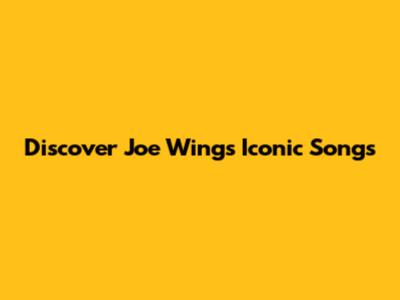 Discover Joe Wings' Iconic Songs