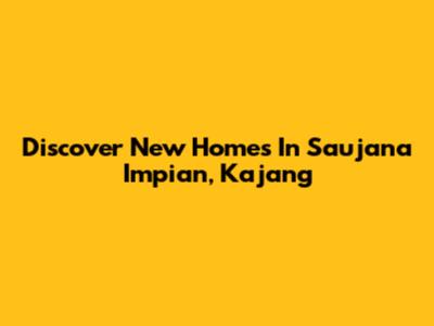 Discover New Homes In Saujana Impian, Kajang