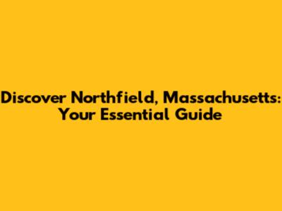 Discover Northfield, Massachusetts: Your Essential Guide