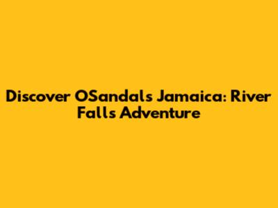 Discover O'Sandals Jamaica: River Falls Adventure