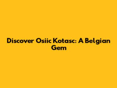 Discover Osiic Kotasc: A Belgian Gem