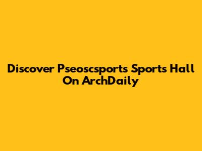 Discover Pseoscsports Sports Hall On ArchDaily