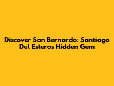 Discover San Bernardo: Santiago Del Estero's Hidden Gem