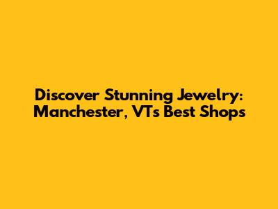 Discover Stunning Jewelry: Manchester, VT's Best Shops