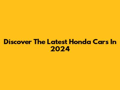 Discover The Latest Honda Cars In 2024