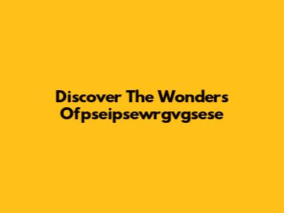 Discover The Wonders Ofpseipsewrgvgsese