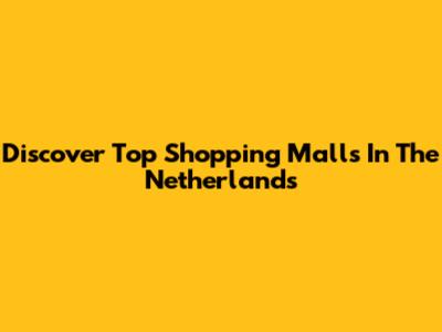 Discover Top Shopping Malls In The Netherlands