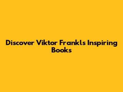 Discover Viktor Frankl's Inspiring Books