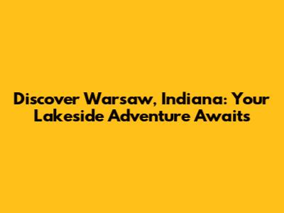 Discover Warsaw, Indiana: Your Lakeside Adventure Awaits