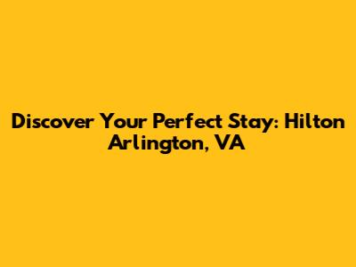 Discover Your Perfect Stay: Hilton Arlington, VA