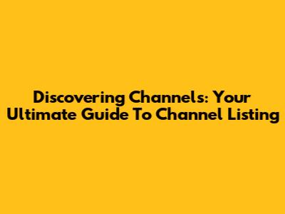Discovering Channels: Your Ultimate Guide To Channel Listing