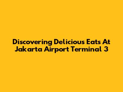 Discovering Delicious Eats At Jakarta Airport Terminal 3