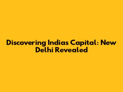 Discovering India's Capital: New Delhi Revealed
